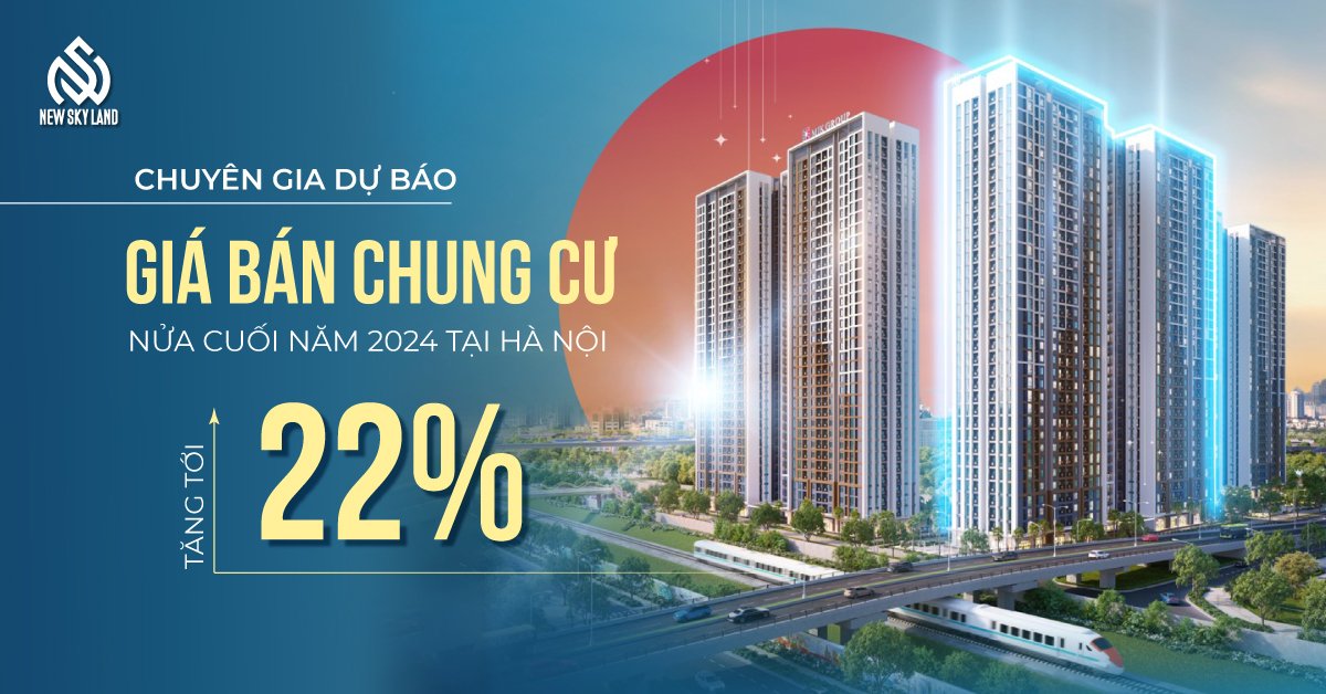 CHUYÊN GIA DỰ BÁO GIÁ BÁN CHUNG CƯ NỬA CUỐI NĂM 2024 TẠI HÀ NỘI: TĂNG TỚI 22%